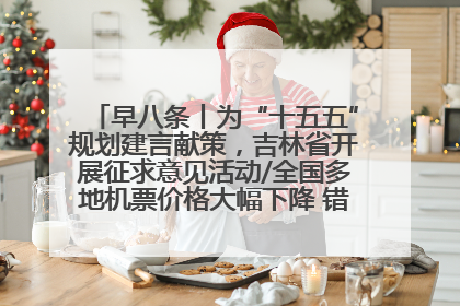 早八条丨为“十五五”规划建言献策，吉林省开展征求意见活动/全国多地机票价格大幅下降 错峰游好时机来了