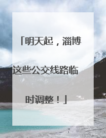 明天起，淄博这些公交线路临时调整！