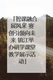智课融合展风采 赛创引领向未来 镇江举办研学课堂教学展示活动
