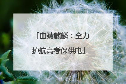 曲靖麒麟：全力护航高考保供电
