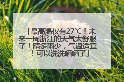 最高温仅有27℃！未来一周浙江的天气太舒服了！晴多雨少，气温适宜！可以洗洗晒晒了