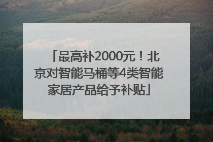 最高补2000元！北京对智能马桶等4类智能家居产品给予补贴