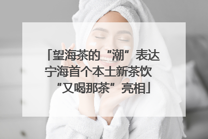 望海茶的“潮”表达 宁海首个本土新茶饮“又喝那茶”亮相