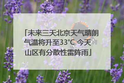 未来三天北京天气晴朗气温将升至33℃ 今天山区有分散性雷阵雨