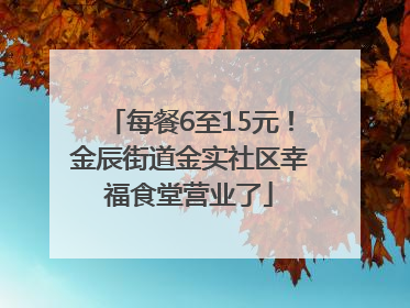 每餐6至15元！金辰街道金实社区幸福食堂营业了