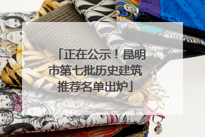 正在公示！昆明市第七批历史建筑推荐名单出炉