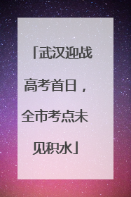 武汉迎战高考首日，全市考点未见积水