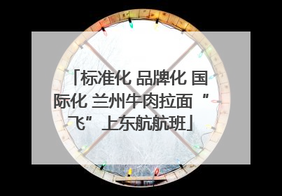 标准化 品牌化 国际化 兰州牛肉拉面“飞”上东航航班