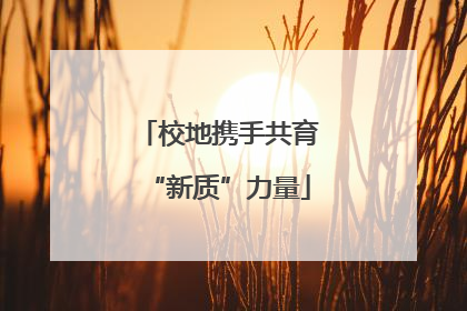 校地携手共育“新质”力量