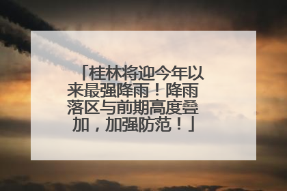 桂林将迎今年以来最强降雨！降雨落区与前期高度叠加，加强防范！