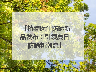 植物医生防晒新品发布：引领夏日防晒新潮流