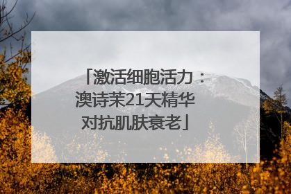 激活细胞活力：澳诗茉21天精华对抗肌肤衰老