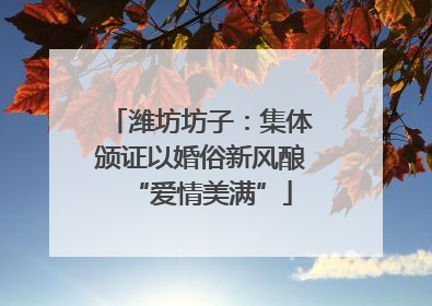 潍坊坊子：集体颁证以婚俗新风酿“爱情美满”