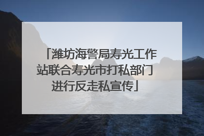 潍坊海警局寿光工作站联合寿光市打私部门进行反走私宣传