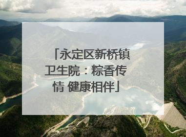 永定区新桥镇卫生院：粽香传情 健康相伴