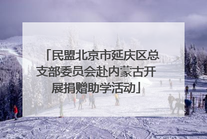 民盟北京市延庆区总支部委员会赴内蒙古开展捐赠助学活动