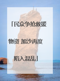 民众争抢救援物资 加沙再度陷入混乱