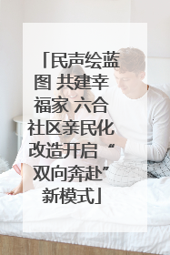 民声绘蓝图 共建幸福家 六合社区亲民化改造开启“双向奔赴”新模式