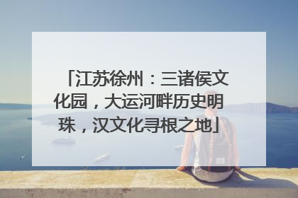 江苏徐州：三诸侯文化园，大运河畔历史明珠，汉文化寻根之地