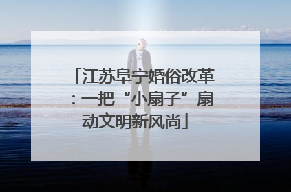 江苏阜宁婚俗改革：一把“小扇子”扇动文明新风尚