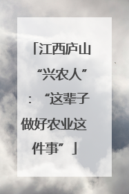 江西庐山“兴农人”：“这辈子做好农业这件事”