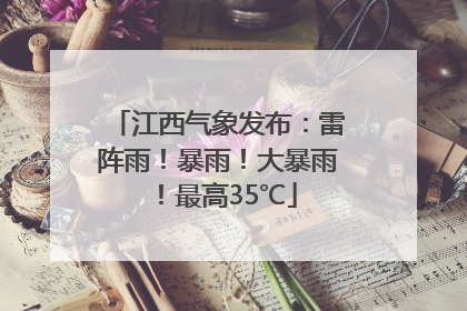 江西气象发布：雷阵雨！暴雨！大暴雨！最高35℃