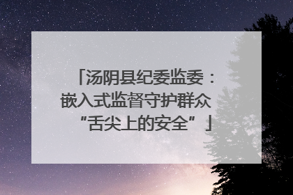 汤阴县纪委监委：嵌入式监督守护群众“舌尖上的安全”