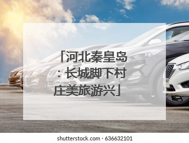 河北秦皇岛：长城脚下村庄美旅游兴