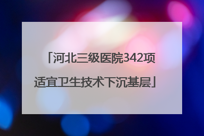 河北三级医院342项适宜卫生技术下沉基层