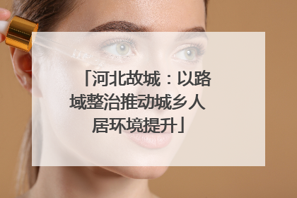 河北故城：以路域整治推动城乡人居环境提升