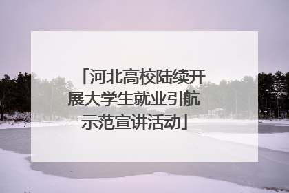 河北高校陆续开展大学生就业引航示范宣讲活动