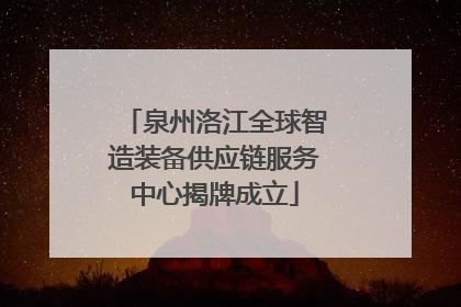泉州洛江全球智造装备供应链服务中心揭牌成立