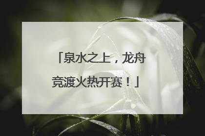 泉水之上，龙舟竞渡火热开赛！