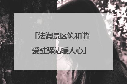 法润景区筑和谐 爱驻驿站暖人心