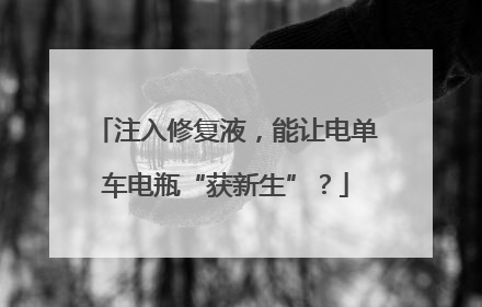 注入修复液，能让电单车电瓶“获新生”？