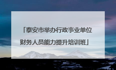 泰安市举办行政事业单位财务人员能力提升培训班