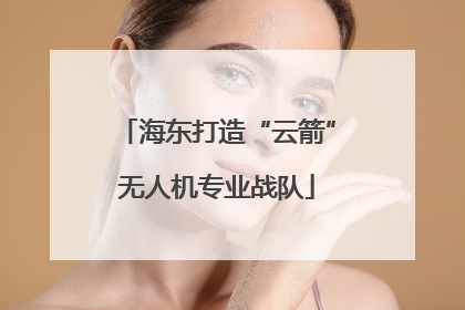 海东打造“云箭”无人机专业战队
