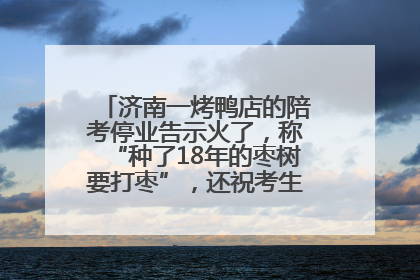 济南一烤鸭店的陪考停业告示火了，称“种了18年的枣树要打枣”，还祝考生“鸭”的全对