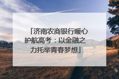 济南农商银行暖心护航高考：以金融之力托举青春梦想