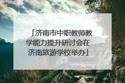 济南市中职教师教学能力提升研讨会在济南旅游学校举办