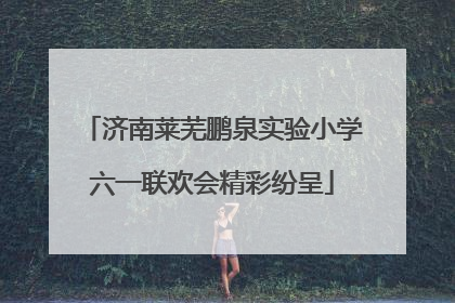 济南莱芜鹏泉实验小学六一联欢会精彩纷呈