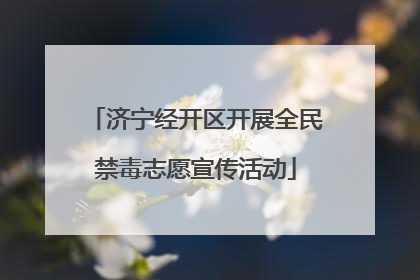 济宁经开区开展全民禁毒志愿宣传活动
