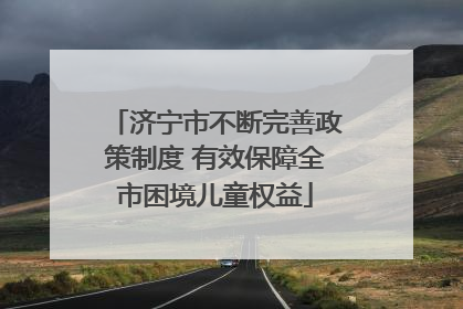 济宁市不断完善政策制度 有效保障全市困境儿童权益