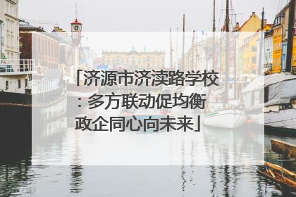 济源市济渎路学校：多方联动促均衡 政企同心向未来
