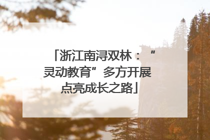 浙江南浔双林：“灵动教育”多方开展 点亮成长之路