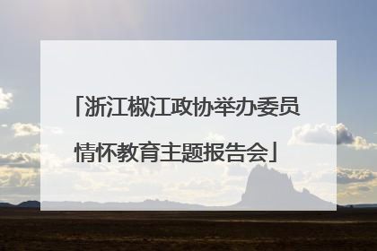 浙江椒江政协举办委员情怀教育主题报告会