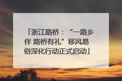 浙江路桥：“一路乡伴 路桥有礼”移风易俗深化行动正式启动