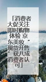 消费者大促关注即时购物体验 京东美妆“现货开售”获八成消费者认可