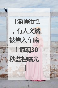 淄博街头，有人突然被卷入车底！惊魂30秒监控曝光