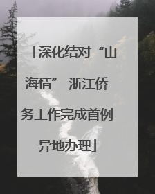 深化结对“山海情” 浙江侨务工作完成首例异地办理